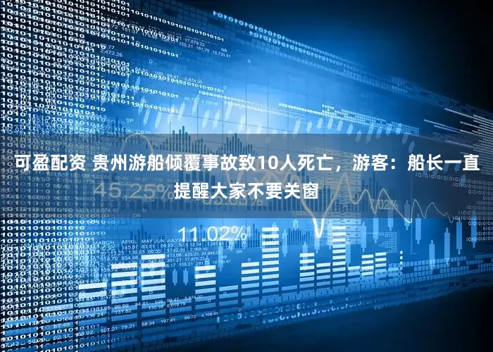 可盈配资 贵州游船倾覆事故致10人死亡，游客：船长一直提醒大家不要关窗