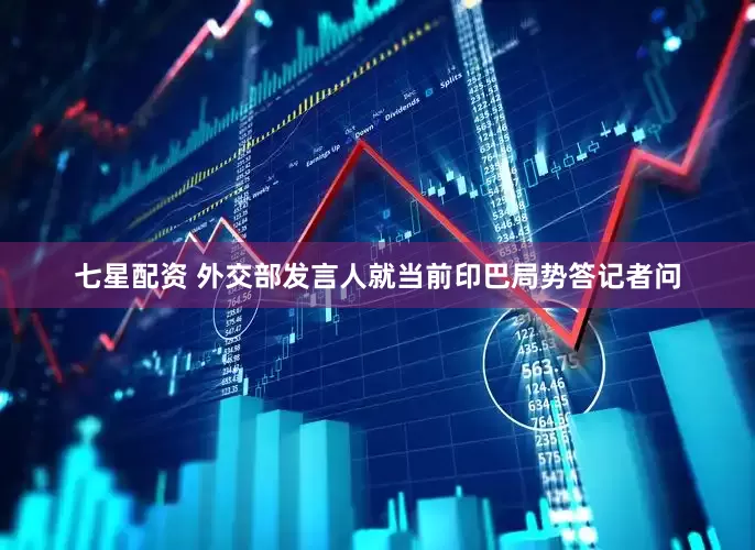 七星配资 外交部发言人就当前印巴局势答记者问
