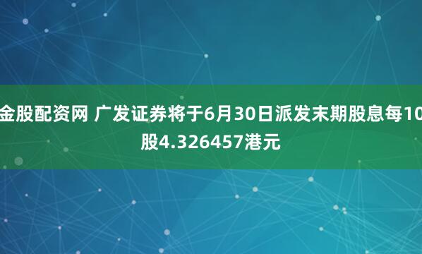 金股配资网 广发证券将于6月30日派发末期股息每10股4.326457港元