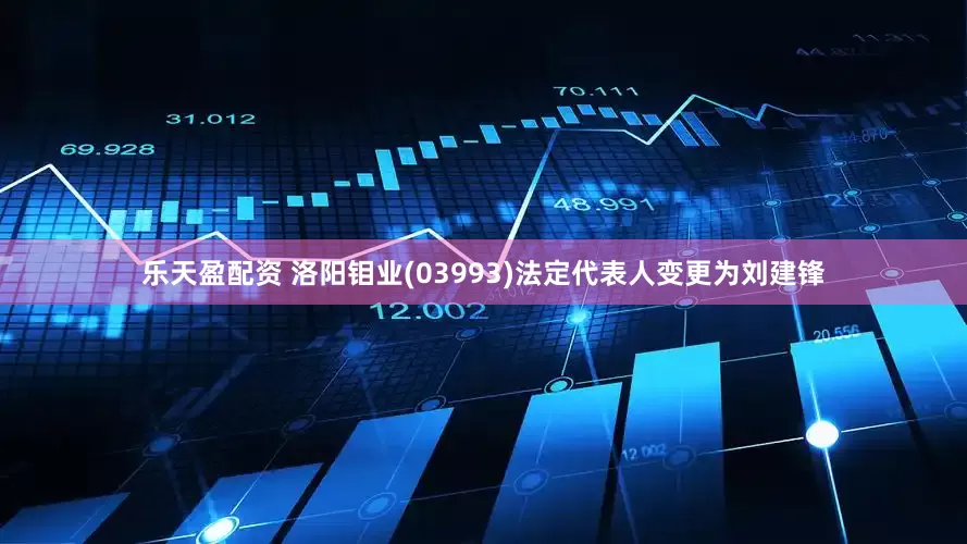 乐天盈配资 洛阳钼业(03993)法定代表人变更为刘建锋