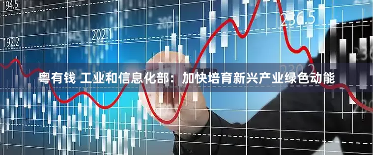 粤有钱 工业和信息化部：加快培育新兴产业绿色动能