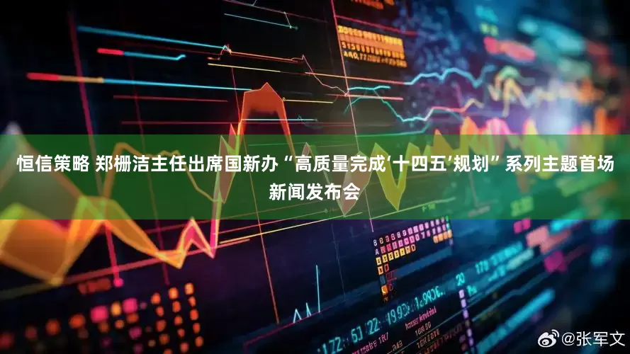 恒信策略 郑栅洁主任出席国新办“高质量完成‘十四五’规划”系列主题首场新闻发布会