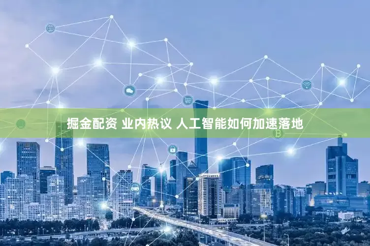 掘金配资 业内热议 人工智能如何加速落地