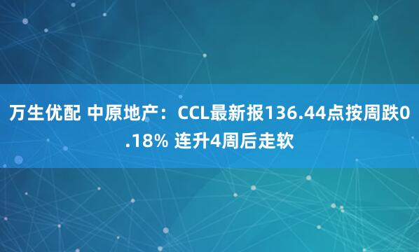 万生优配 中原地产：CCL最新报136.44点按周跌0.18% 连升4周后走软