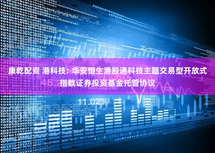 康乾配资 港科技: 华安恒生港股通科技主题交易型开放式指数证券投资基金托管协议