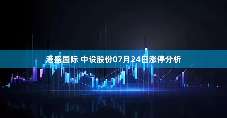 港盛国际 中设股份07月24日涨停分析