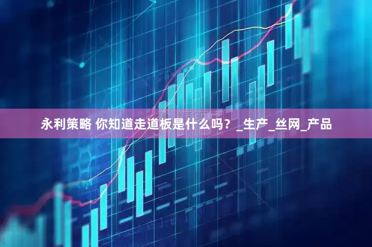永利策略 你知道走道板是什么吗？_生产_丝网_产品