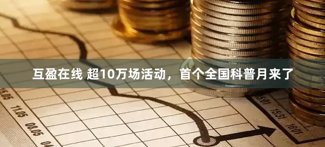 互盈在线 超10万场活动，首个全国科普月来了