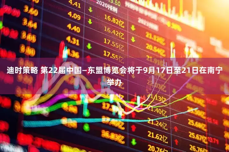 迪时策略 第22届中国—东盟博览会将于9月17日至21日在南宁举办