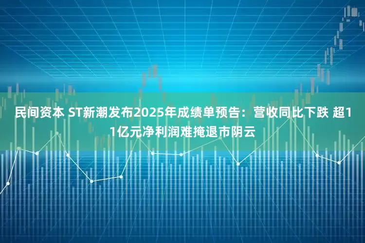 民间资本 ST新潮发布2025年成绩单预告：营收同比下跌 超11亿元净利润难掩退市阴云