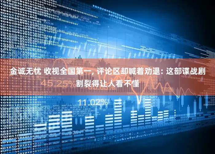 金诚无忧 收视全国第一, 评论区却喊着劝退: 这部谍战剧割裂得让人看不懂