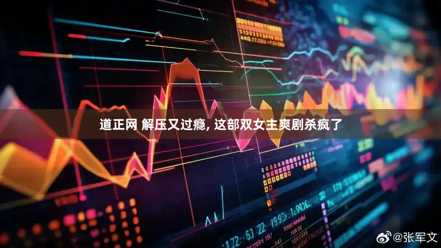 道正网 解压又过瘾, 这部双女主爽剧杀疯了